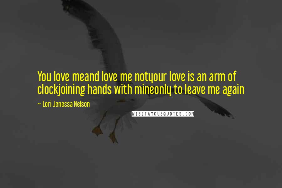 Lori Jenessa Nelson Quotes: You love meand love me notyour love is an arm of clockjoining hands with mineonly to leave me again