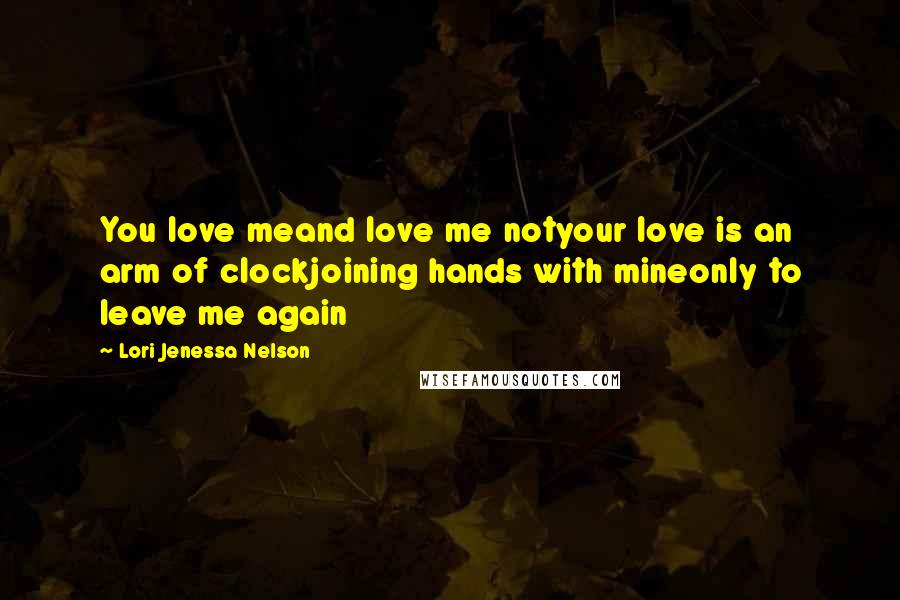 Lori Jenessa Nelson Quotes: You love meand love me notyour love is an arm of clockjoining hands with mineonly to leave me again