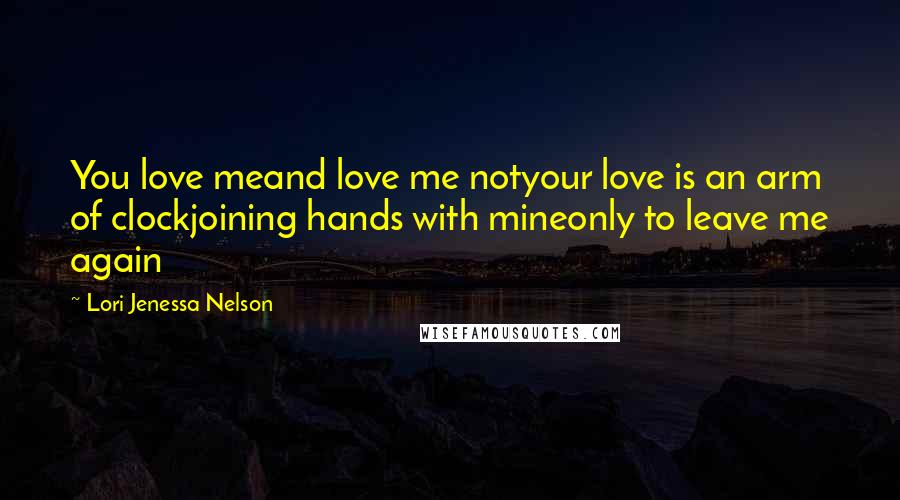 Lori Jenessa Nelson Quotes: You love meand love me notyour love is an arm of clockjoining hands with mineonly to leave me again