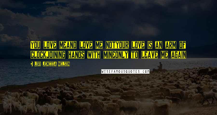 Lori Jenessa Nelson Quotes: You love meand love me notyour love is an arm of clockjoining hands with mineonly to leave me again