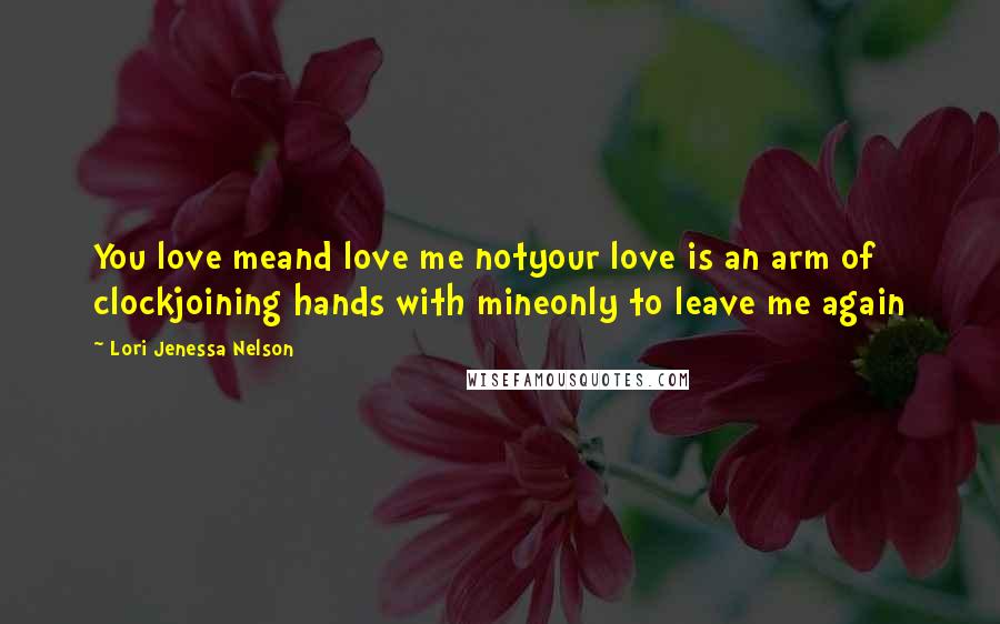 Lori Jenessa Nelson Quotes: You love meand love me notyour love is an arm of clockjoining hands with mineonly to leave me again