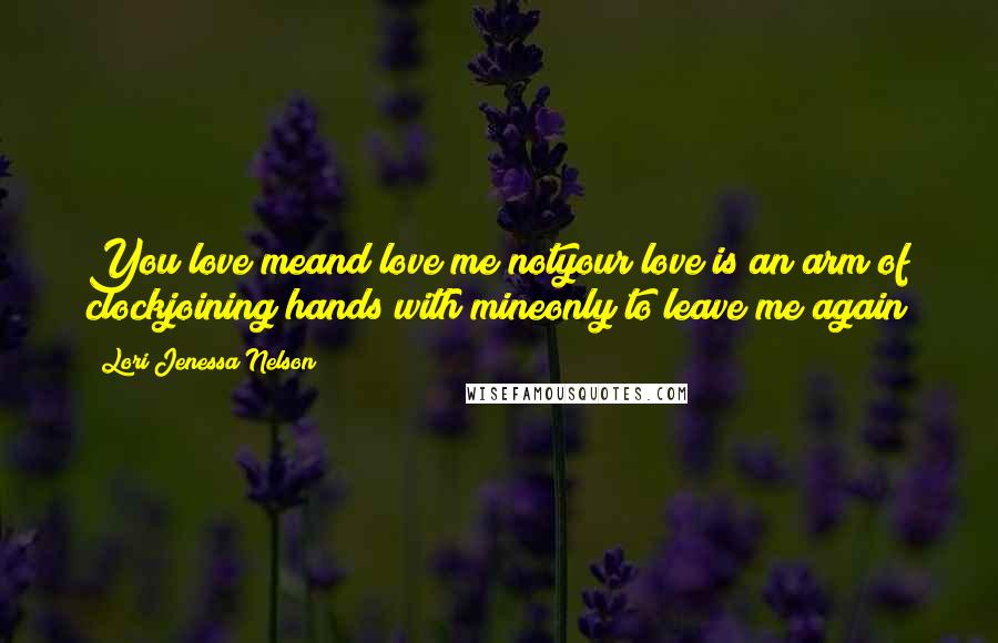 Lori Jenessa Nelson Quotes: You love meand love me notyour love is an arm of clockjoining hands with mineonly to leave me again