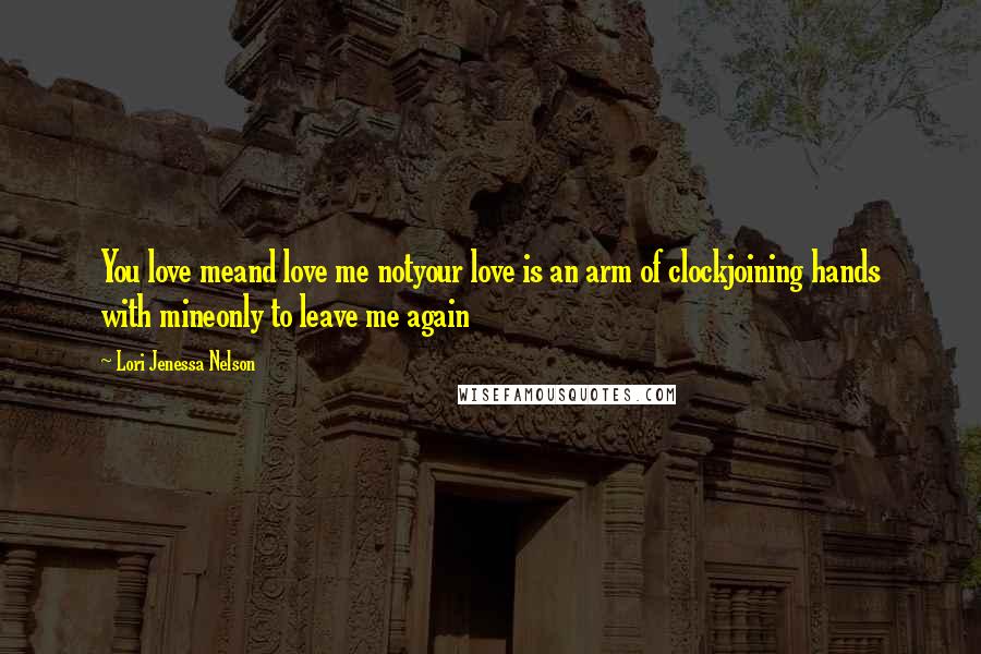 Lori Jenessa Nelson Quotes: You love meand love me notyour love is an arm of clockjoining hands with mineonly to leave me again