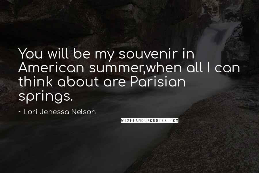 Lori Jenessa Nelson Quotes: You will be my souvenir in American summer,when all I can think about are Parisian springs.