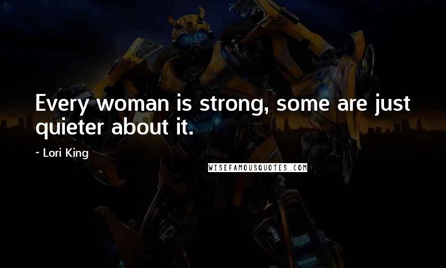 Lori King Quotes: Every woman is strong, some are just quieter about it.