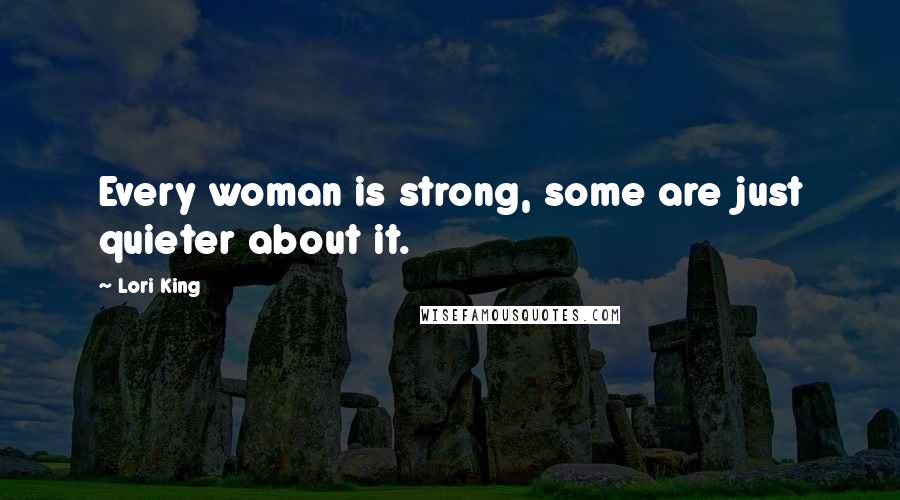 Lori King Quotes: Every woman is strong, some are just quieter about it.