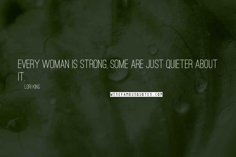 Lori King Quotes: Every woman is strong, some are just quieter about it.