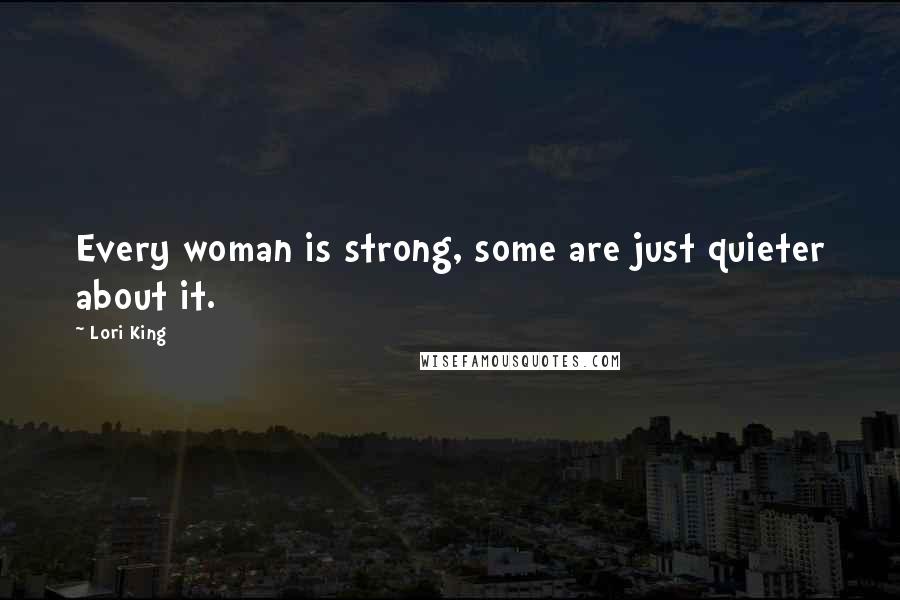 Lori King Quotes: Every woman is strong, some are just quieter about it.