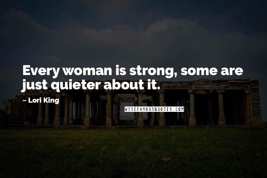 Lori King Quotes: Every woman is strong, some are just quieter about it.