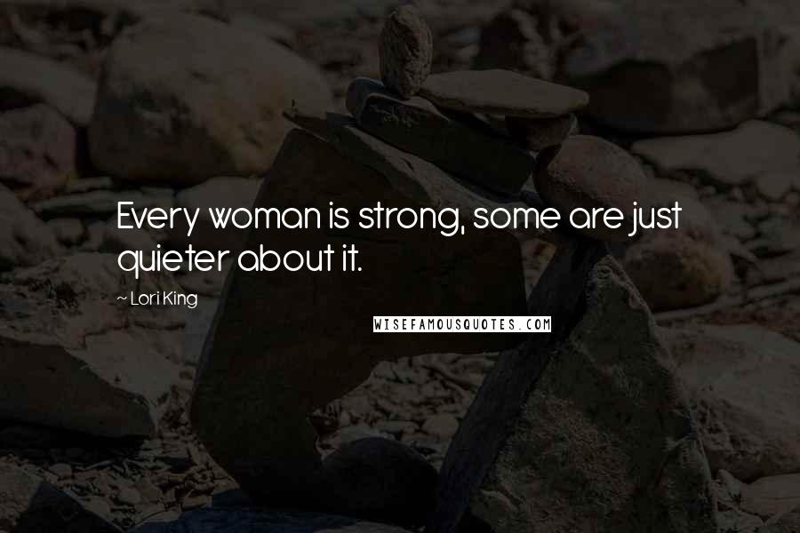 Lori King Quotes: Every woman is strong, some are just quieter about it.