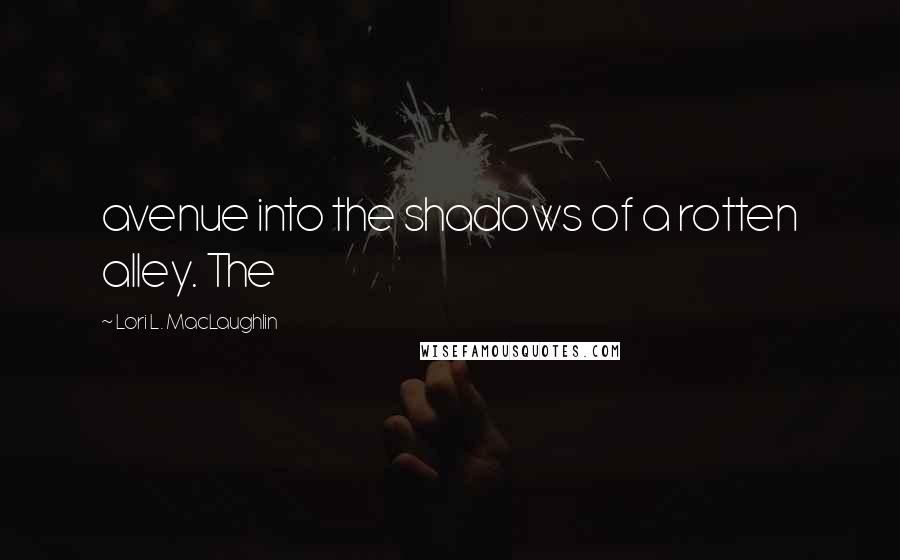Lori L. MacLaughlin Quotes: avenue into the shadows of a rotten alley. The