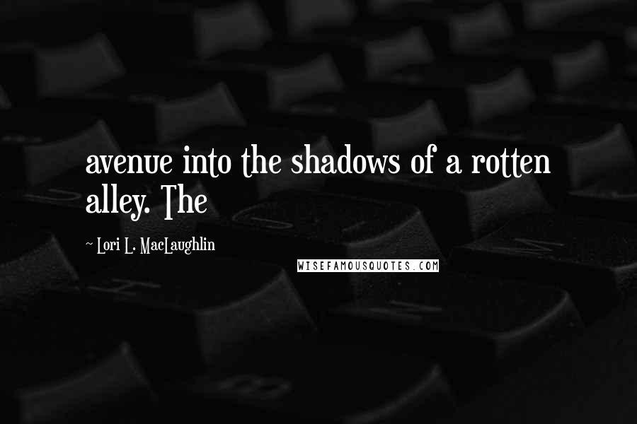 Lori L. MacLaughlin Quotes: avenue into the shadows of a rotten alley. The