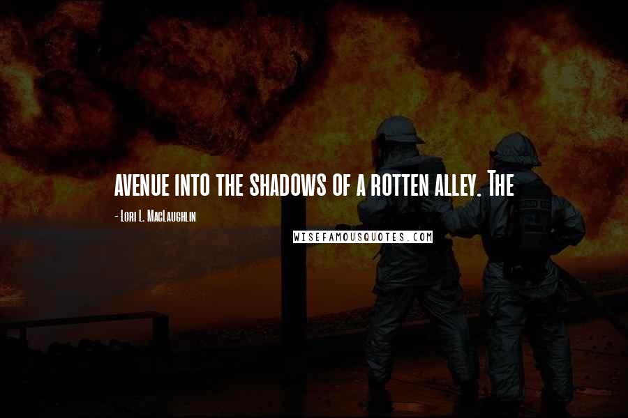Lori L. MacLaughlin Quotes: avenue into the shadows of a rotten alley. The