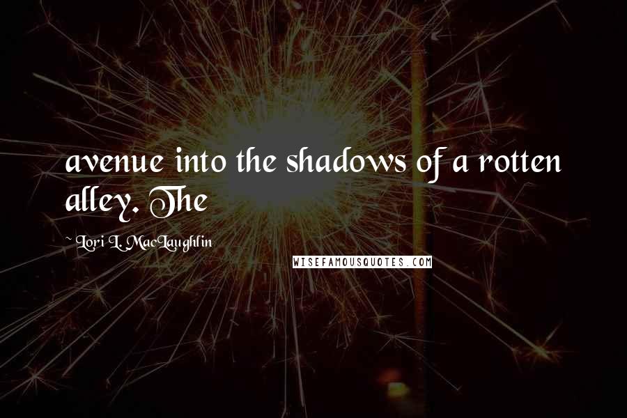 Lori L. MacLaughlin Quotes: avenue into the shadows of a rotten alley. The