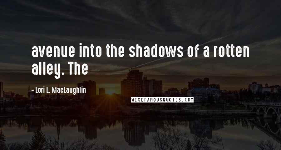 Lori L. MacLaughlin Quotes: avenue into the shadows of a rotten alley. The