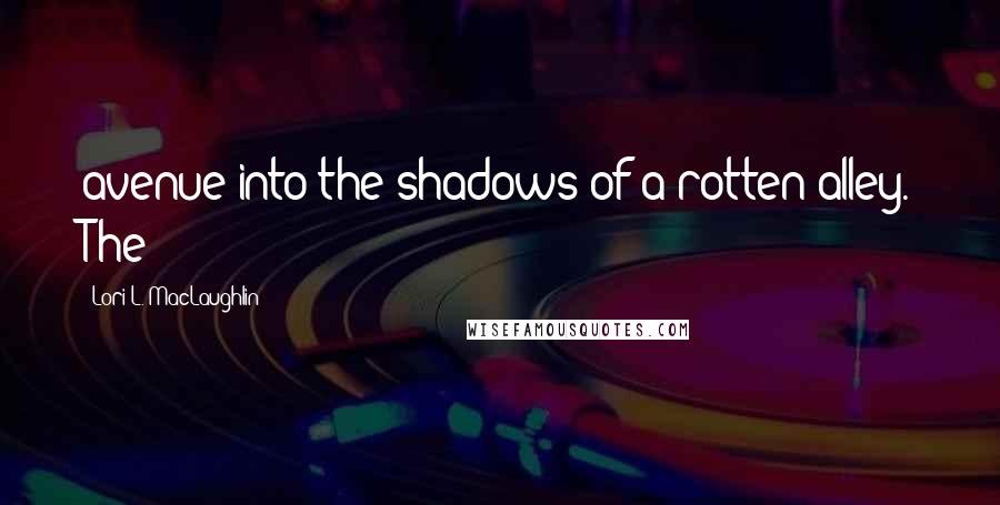 Lori L. MacLaughlin Quotes: avenue into the shadows of a rotten alley. The