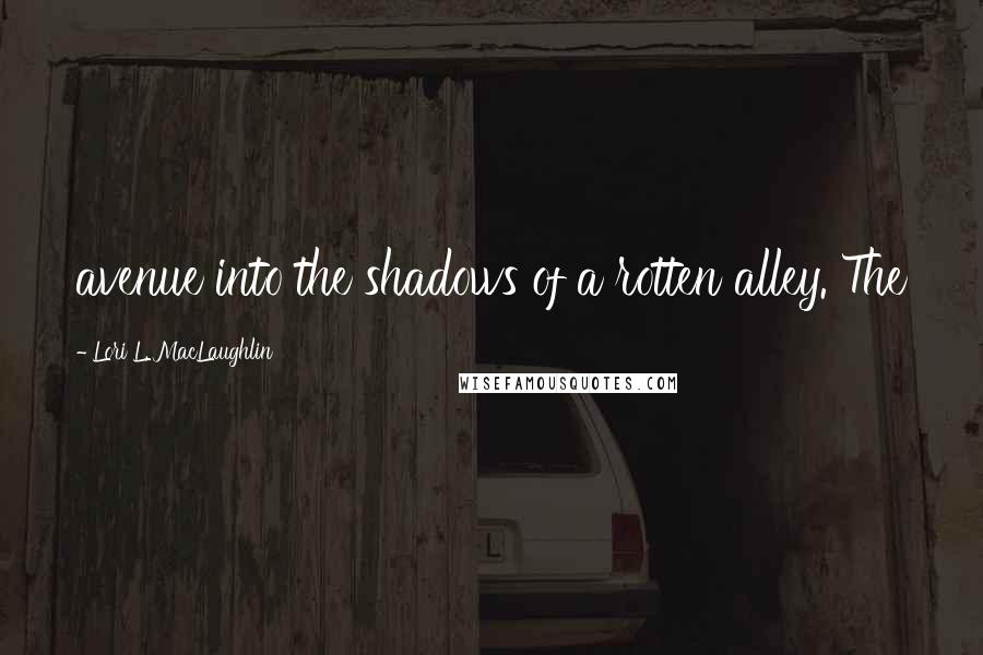 Lori L. MacLaughlin Quotes: avenue into the shadows of a rotten alley. The