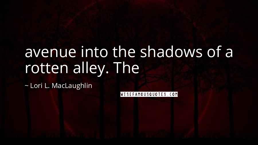 Lori L. MacLaughlin Quotes: avenue into the shadows of a rotten alley. The