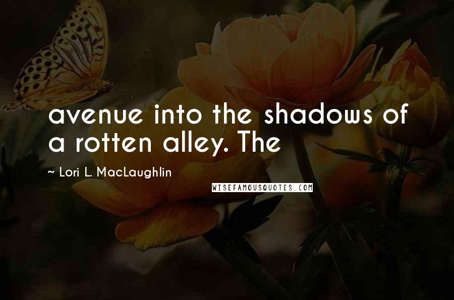 Lori L. MacLaughlin Quotes: avenue into the shadows of a rotten alley. The