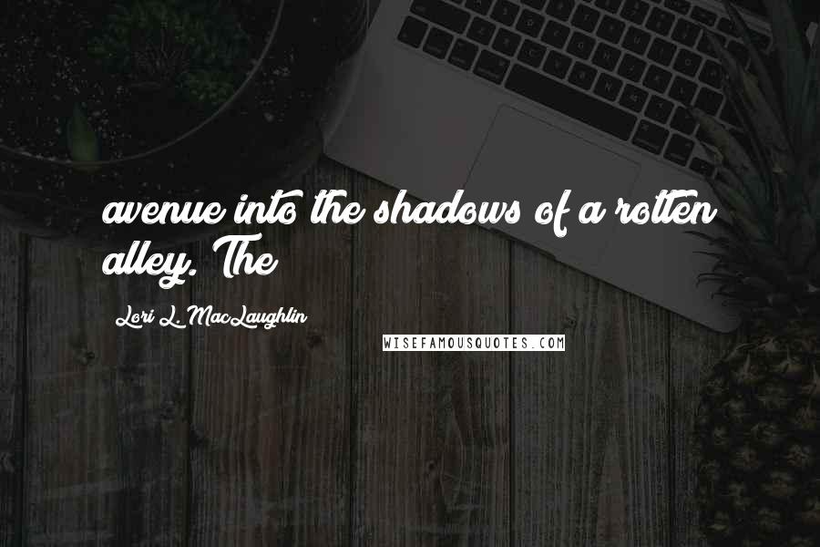 Lori L. MacLaughlin Quotes: avenue into the shadows of a rotten alley. The