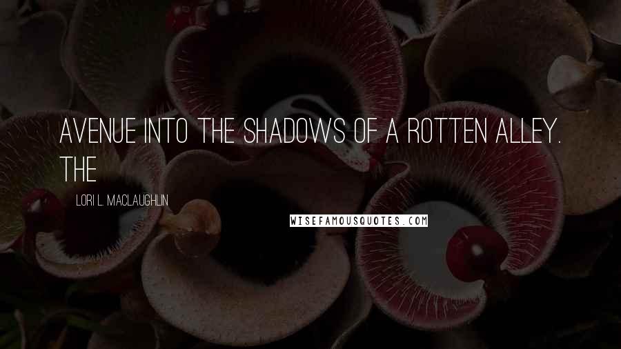Lori L. MacLaughlin Quotes: avenue into the shadows of a rotten alley. The