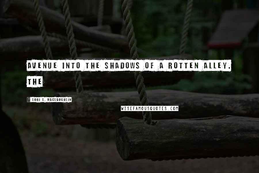 Lori L. MacLaughlin Quotes: avenue into the shadows of a rotten alley. The
