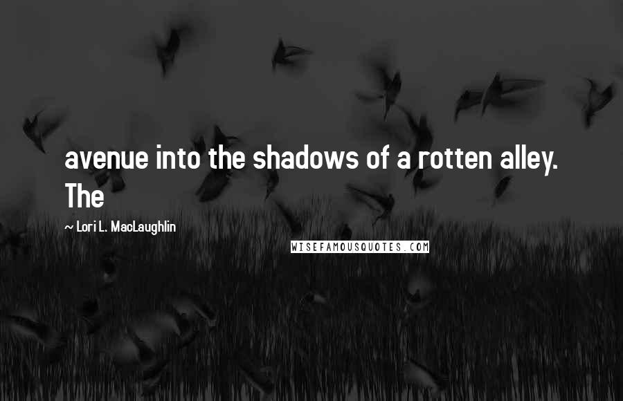 Lori L. MacLaughlin Quotes: avenue into the shadows of a rotten alley. The