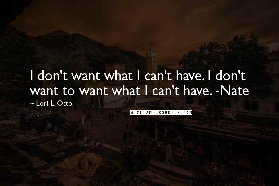 Lori L. Otto Quotes: I don't want what I can't have. I don't want to want what I can't have. -Nate