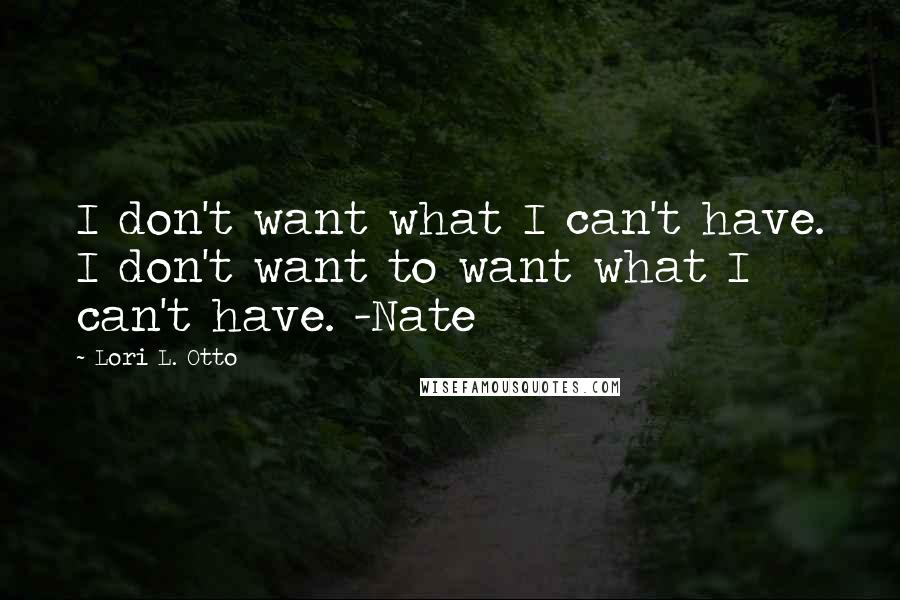 Lori L. Otto Quotes: I don't want what I can't have. I don't want to want what I can't have. -Nate