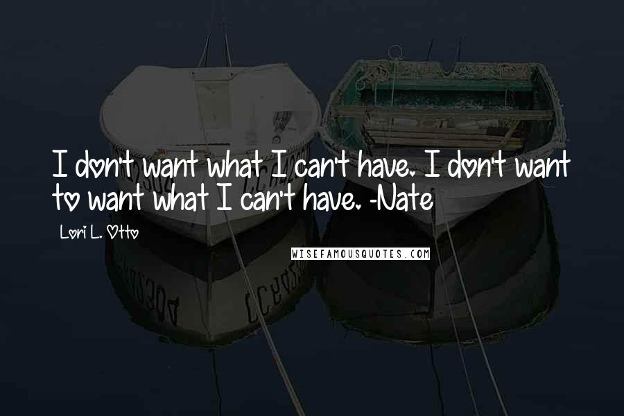 Lori L. Otto Quotes: I don't want what I can't have. I don't want to want what I can't have. -Nate