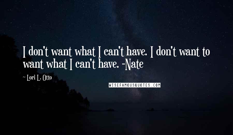 Lori L. Otto Quotes: I don't want what I can't have. I don't want to want what I can't have. -Nate