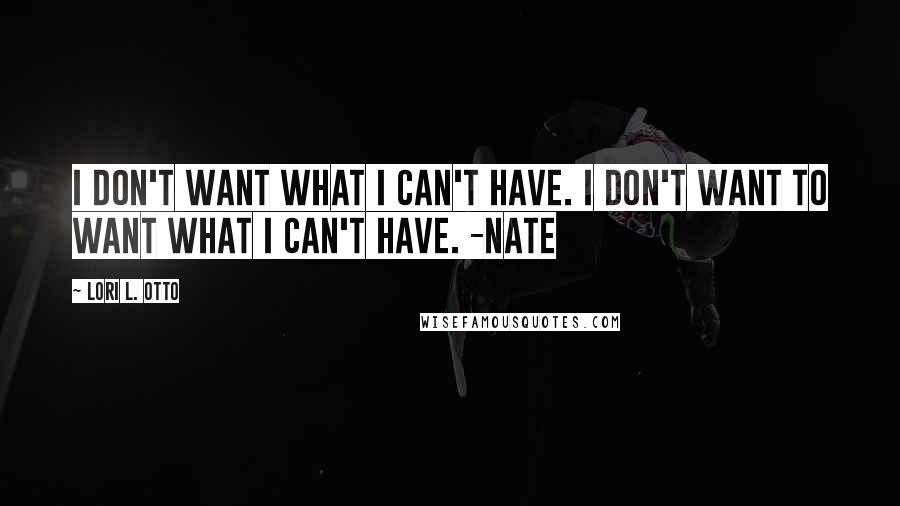 Lori L. Otto Quotes: I don't want what I can't have. I don't want to want what I can't have. -Nate