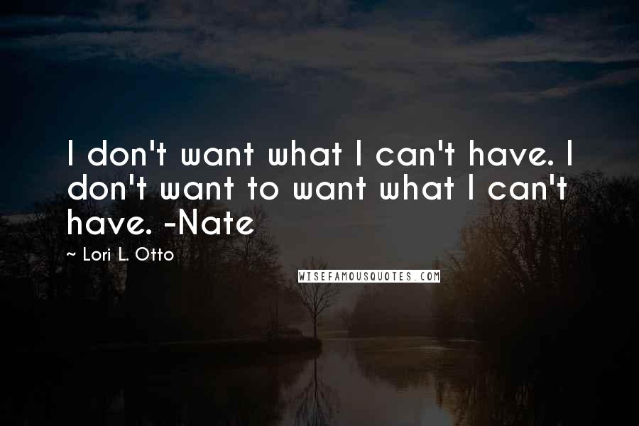 Lori L. Otto Quotes: I don't want what I can't have. I don't want to want what I can't have. -Nate