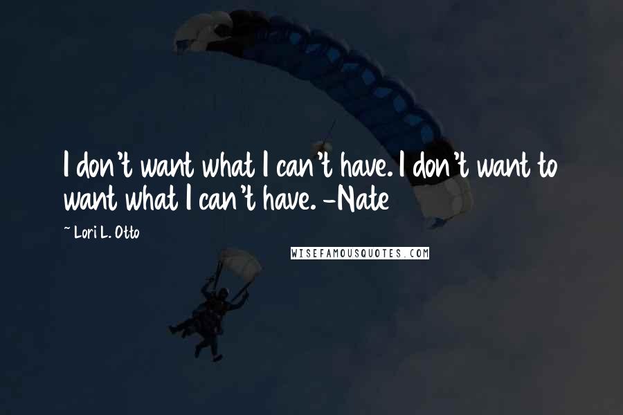 Lori L. Otto Quotes: I don't want what I can't have. I don't want to want what I can't have. -Nate