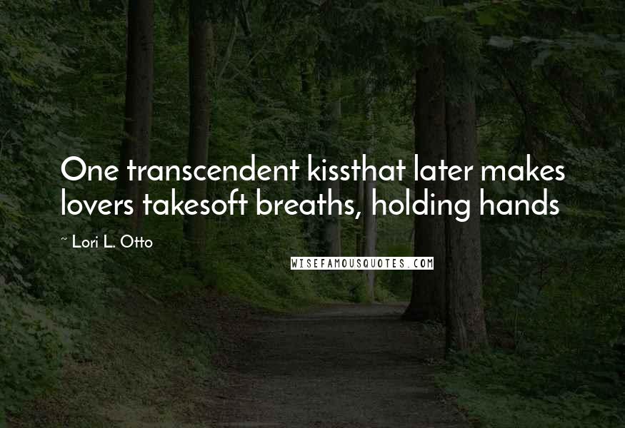 Lori L. Otto Quotes: One transcendent kissthat later makes lovers takesoft breaths, holding hands