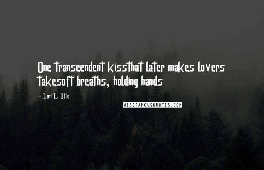 Lori L. Otto Quotes: One transcendent kissthat later makes lovers takesoft breaths, holding hands
