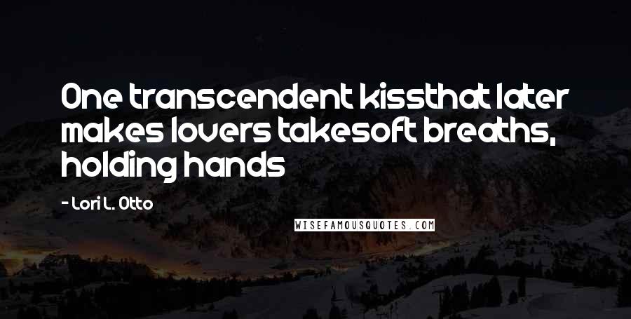 Lori L. Otto Quotes: One transcendent kissthat later makes lovers takesoft breaths, holding hands