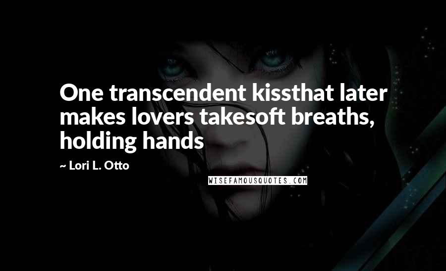 Lori L. Otto Quotes: One transcendent kissthat later makes lovers takesoft breaths, holding hands
