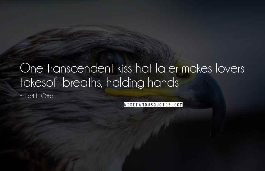 Lori L. Otto Quotes: One transcendent kissthat later makes lovers takesoft breaths, holding hands