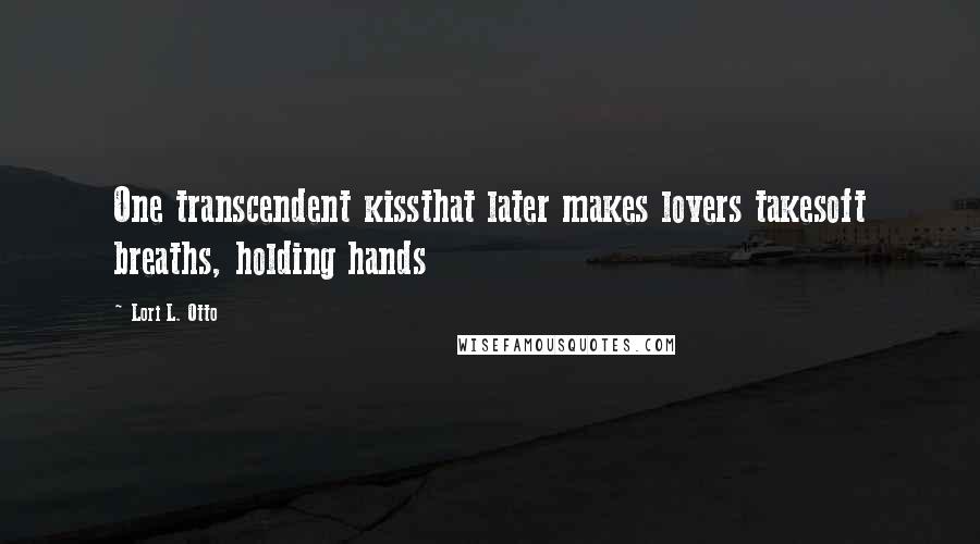 Lori L. Otto Quotes: One transcendent kissthat later makes lovers takesoft breaths, holding hands