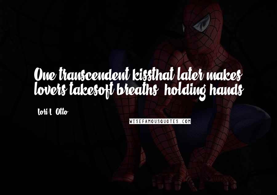 Lori L. Otto Quotes: One transcendent kissthat later makes lovers takesoft breaths, holding hands