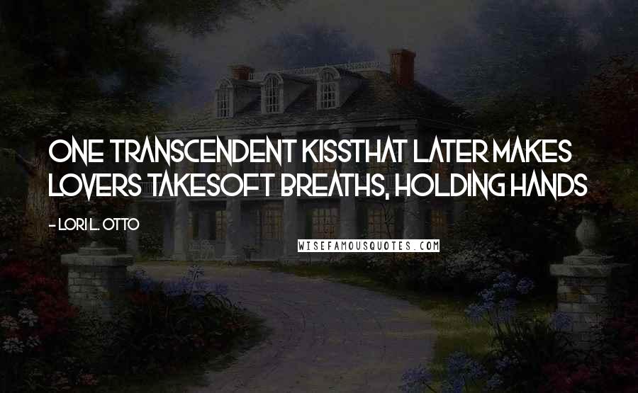 Lori L. Otto Quotes: One transcendent kissthat later makes lovers takesoft breaths, holding hands