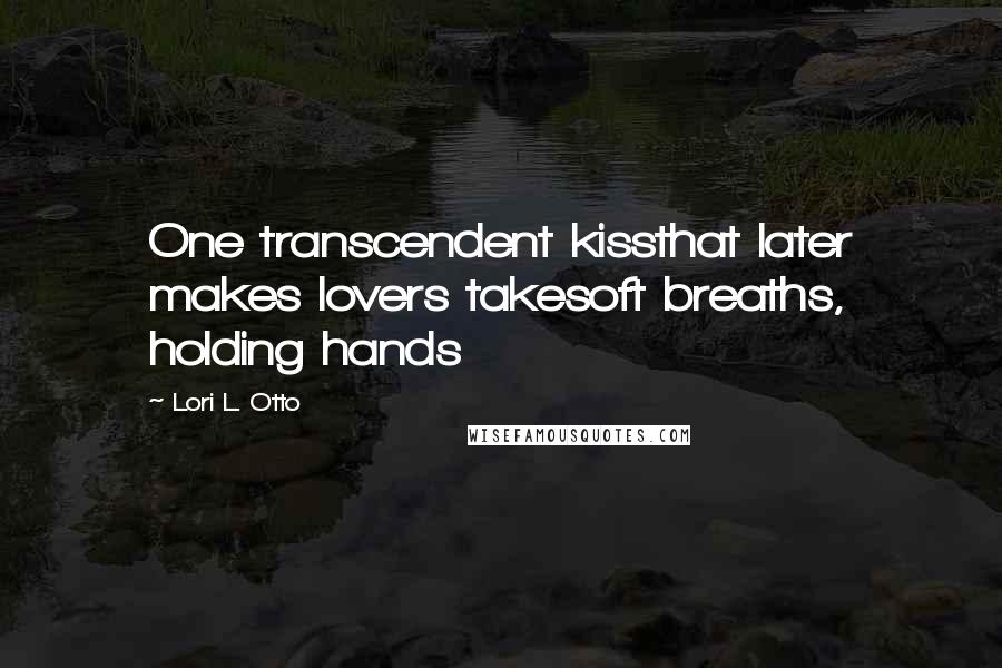 Lori L. Otto Quotes: One transcendent kissthat later makes lovers takesoft breaths, holding hands