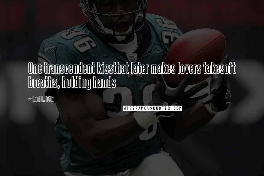 Lori L. Otto Quotes: One transcendent kissthat later makes lovers takesoft breaths, holding hands