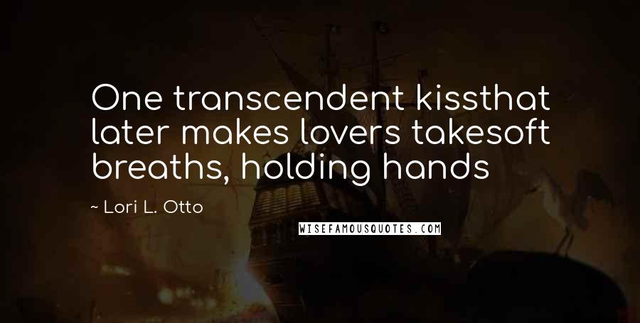 Lori L. Otto Quotes: One transcendent kissthat later makes lovers takesoft breaths, holding hands