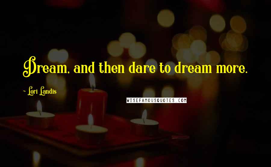 Lori Landis Quotes: Dream, and then dare to dream more.