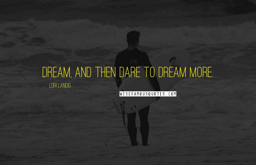 Lori Landis Quotes: Dream, and then dare to dream more.