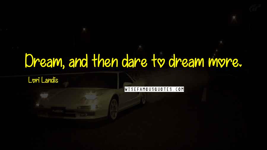 Lori Landis Quotes: Dream, and then dare to dream more.