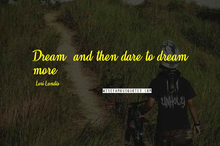 Lori Landis Quotes: Dream, and then dare to dream more.