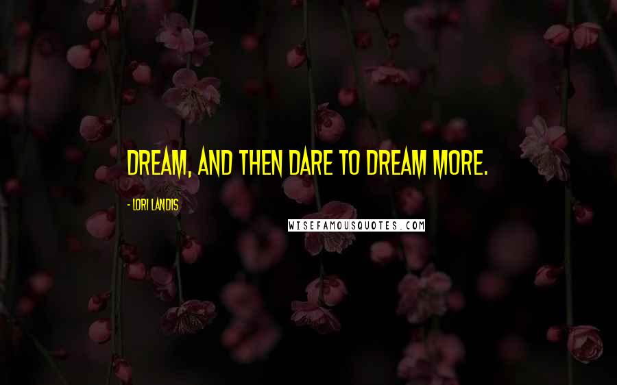 Lori Landis Quotes: Dream, and then dare to dream more.